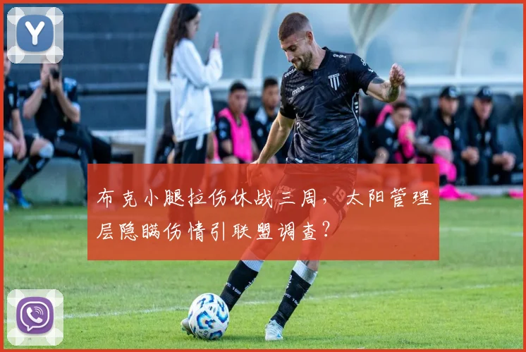 布克小腿拉伤休战三周,太阳管理层隐瞒伤情引联盟调查?